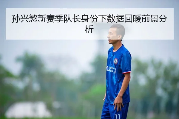 孙兴慜新赛季队长身份下数据回暖前景分析