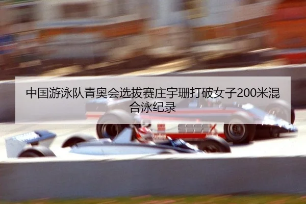 中国游泳队青奥会选拔赛庄宇珊打破女子200米混合泳纪录