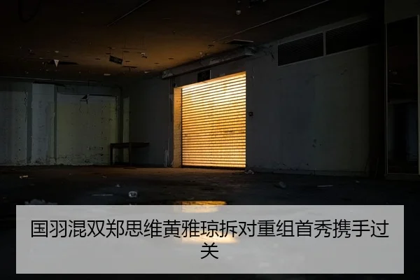 国羽混双郑思维黄雅琼拆对重组首秀携手过关