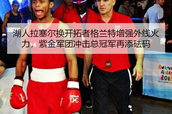 湖人拉塞尔换开拓者格兰特增强外线火力，紫金军团冲击总冠军再添砝码