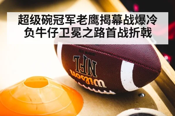 超级碗冠军老鹰揭幕战爆冷负牛仔卫冕之路首战折戟