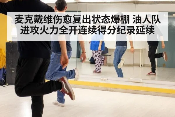 麦克戴维伤愈复出状态爆棚 油人队进攻火力全开连续得分纪录延续