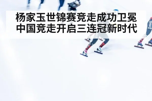 杨家玉世锦赛竞走成功卫冕 中国竞走开启三连冠新时代