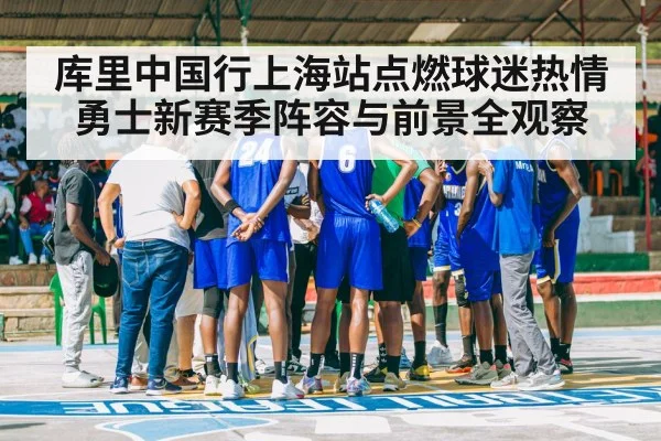 库里中国行上海站点燃球迷热情 勇士新赛季阵容与前景全观察