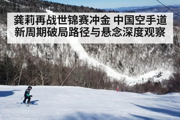龚莉再战世锦赛冲金 中国空手道新周期破局路径与悬念深度观察