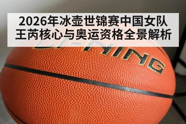 2026年冰壶世锦赛中国女队王芮核心与奥运资格全景解析