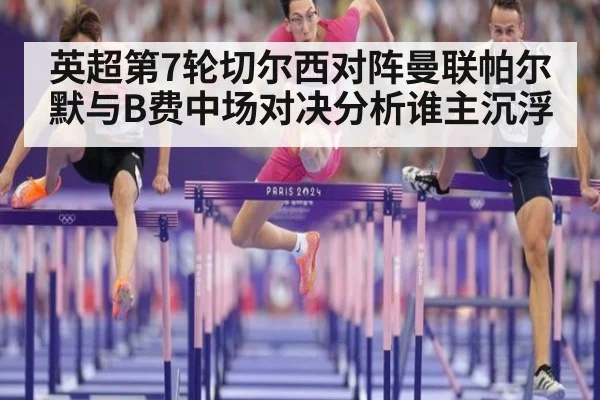 英超第7轮切尔西对阵曼联帕尔默与B费中场对决分析谁主沉浮