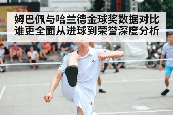 姆巴佩与哈兰德金球奖数据对比谁更全面从进球到荣誉深度分析